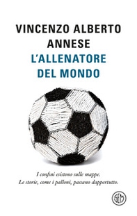 L'allenatore del mondo. I confini esistono sulle mappe. Le storie, come i palloni, passano dappertutto - Librerie.coop