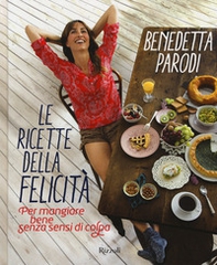 Le ricette della felicità. Per mangiare bene senza sensi di colpa - Librerie.coop