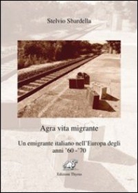 Agra vita migrante. Un emigrante italiano nell'Europa degli anni '60-'70 - Librerie.coop