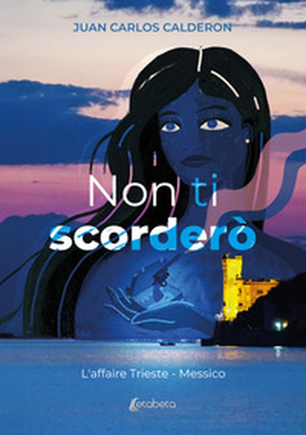 Non ti scorderò. L'affaire Trieste - Messico - Librerie.coop Non ti scorderò. L'affaire Trieste - Messico - Librerie.coop