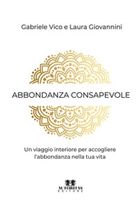 Abbondanza consapevole. Un viaggio interiore per accogliere l'abbondanza nella tua vita - Librerie.coop