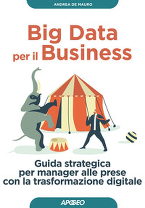 Big data per il business. Guida strategica per manager alle prese con la trasformazione digitale - Librerie.coop Big data per il business. Guida strategica per manager alle prese con la trasformazione digitale - Librerie.coop
