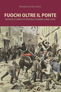 Fuochi oltre il ponte. Rivolte e conflitti sociali a Parma (1868-1915) - Librerie.coop