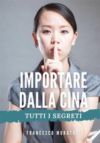 Importare dalla Cina. Tutti i segreti - Librerie.coop