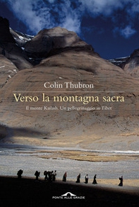 Verso la montagna sacra. Il monte Kailash. Un pellegrinaggio in Tibet - Librerie.coop