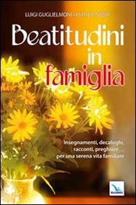 Beatitudini in famiglia. Insegnamenti, decaloghi, racconti, preghiere... Per una serena vita familiare - Librerie.coop