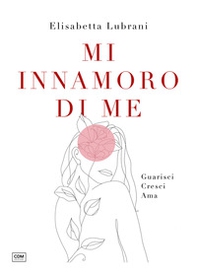 Mi innamoro di me. Guarisci. Cresci. Ama - Librerie.coop Mi innamoro di me. Guarisci. Cresci. Ama - Librerie.coop