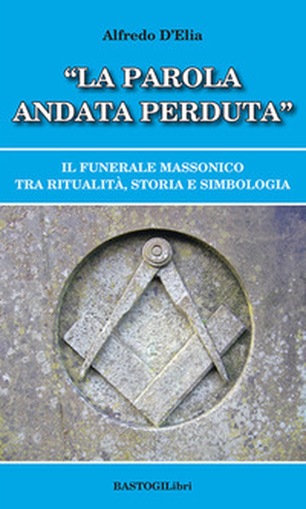 «La parola andata perduta». Il funerale massonico tra ritualità, storia e simbologia - Librerie.coop «La parola andata perduta». Il funerale massonico tra ritualità, storia e simbologia - Librerie.coop