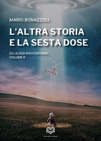 L'altra storia e la sesta dose. Gli alieni raccontano - Vol. 2 - Librerie.coop L'altra storia e la sesta dose. Gli alieni raccontano - Vol. 2 - Librerie.coop