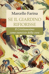 Se il giardino rifiorisse. Il Cristianesimo come esercizio della cura - Librerie.coop