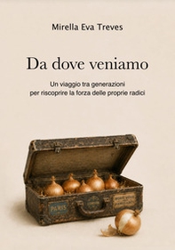Da dove veniamo. Un viaggio tra generazioni per riscoprire la forza delle proprie radici - Librerie.coop