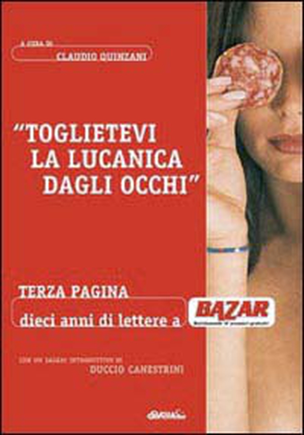 Toglietevi la lucanica dagli occhi. Terza pagina: dieci anni a «Bazar» - Librerie.coop Toglietevi la lucanica dagli occhi. Terza pagina: dieci anni a «Bazar» - Librerie.coop