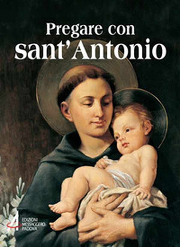 Pregare con sant'Antonio. Il Santo che il mondo ama - Librerie.coop Pregare con sant'Antonio. Il Santo che il mondo ama - Librerie.coop