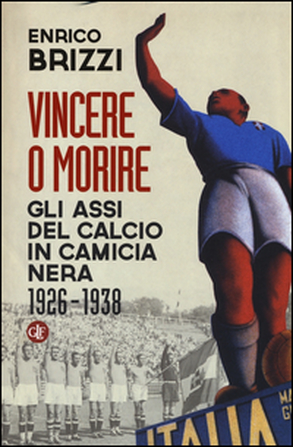 Vincere o morire. Gli assi del calcio in camicia nera (1926-1938) - Librerie.coop Vincere o morire. Gli assi del calcio in camicia nera (1926-1938) - Librerie.coop