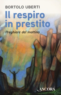 Il respiro in prestito. Preghiere del mattino - Librerie.coop