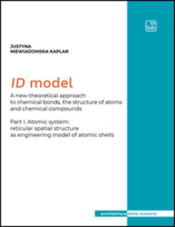 ID Model. A new theoretical approach to chemical bonds, the structure of atoms and chemical compounds - Vol. 1 - Librerie.coop