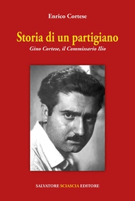 Storia di un partigiano. Gino Cortese, il Commissario Ilio - Librerie.coop