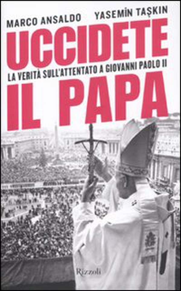 Uccidete il Papa. La verità sull'attentato a Giovanni Paolo II - Librerie.coop Uccidete il Papa. La verità sull'attentato a Giovanni Paolo II - Librerie.coop