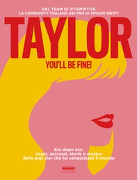 Taylor, you'll be fine! Era dopo era: sogni, successi, storie e musica della pop star che ha conquistato il mondo - Librerie.coop