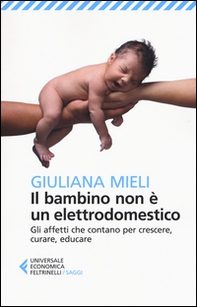 Il bambino non è un elettrodomestico. Gli affetti che contano per crescere, curare, educare - Librerie.coop