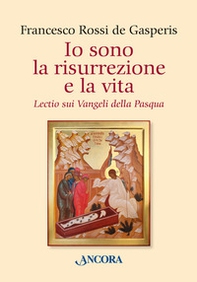 Io sono la risurrezione e la vita. Lectio sui Vangeli della Pasqua - Librerie.coop