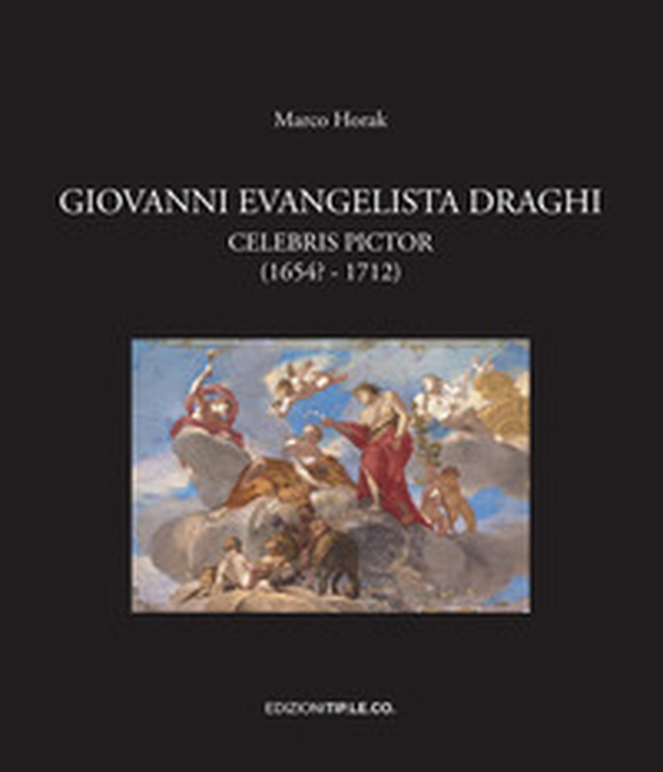Giovanni Evangelista Draghi. Celebris pictor (1654? - 1712) - Librerie.coop
