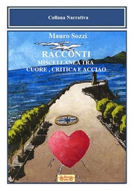 Racconti. Miscellanea tra cuore, critica e acciaio - Librerie.coop