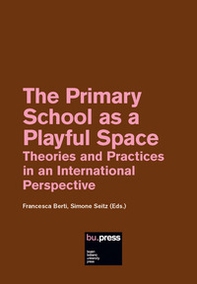 The Primary School as a Playful Space. Theories and Practices in an International Perspective - Librerie.coop