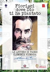 Fiorisci dove Dio ti ha piantato. Le lettere di Padre Clemente Vismara - Librerie.coop