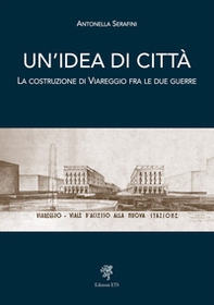 Un'idea di città. La costruzione di Viareggio fra le due guerre - Librerie.coop