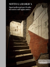 Sotto la basilica. Spazi policromi per il culto dei morti sull'Appia antica - Librerie.coop