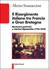 Il Risorgimento italiano tra Francia e Gran Bretagna. Movimenti patriottici e relazioni diplomatiche (1796-1870) - Librerie.coop