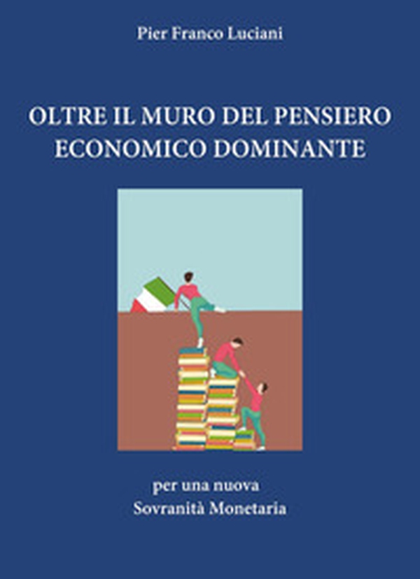 Oltre il muro del pensiero economico dominante. Per una nuova sovranità monetaria - Librerie.coop