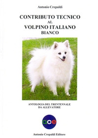 Contributo tecnico al volpino italiano bianco. Antologia del trentennale da allevatore - Librerie.coop