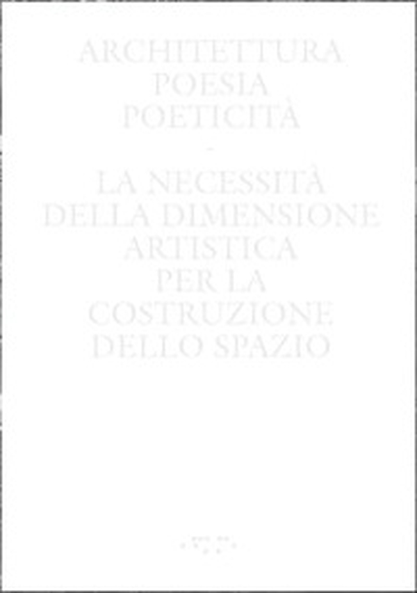 Architettura, poesia, poeticità. La necessità della dimensione artistica per la costruzione dello spazio - Librerie.coop