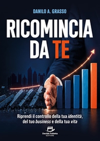 Ricomincia da te. Riprendi il controllo della tua identità, del tuo business e della tua vita - Librerie.coop