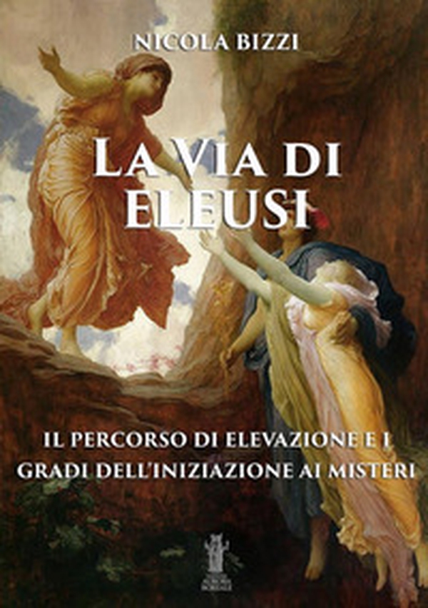 La via di Eleusi: il percorso di elevazione e i gradi dell'iniziazione ai misteri - Librerie.coop La via di Eleusi: il percorso di elevazione e i gradi dell'iniziazione ai misteri - Librerie.coop