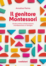 Il genitore Montessori. Guida pratica all'educazione montessoriana in famiglia - Librerie.coop
