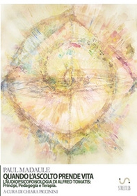 Quando l'ascolto prende vita. L'audiopsicofonologia di Alfred Tomatis: principi, pedagogia e terapia - Librerie.coop