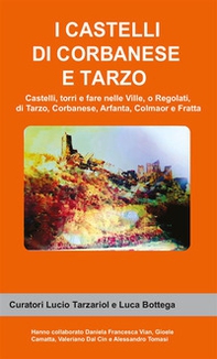 I castelli di Corbanese e Tarzo. Castello, torri e fare nelle Ville, o Regolati, di Tarzo, Corbanese, Arfanta, Colmaor e Fratta - Librerie.coop