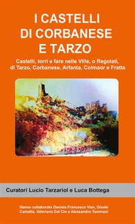 I castelli di Corbanese e Tarzo. Castello, torri e fare nelle Ville, o Regolati, di Tarzo, Corbanese, Arfanta, Colmaor e Fratta - Librerie.coop