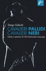 Cavalieri pallidi, cavalieri neri. Gesta e opinioni di Clint Eastwood, eroe pop - Librerie.coop