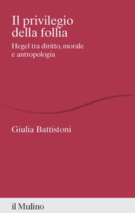 Il privilegio della follia. Hegel tra diritto, morale e antropologia - Librerie.coop