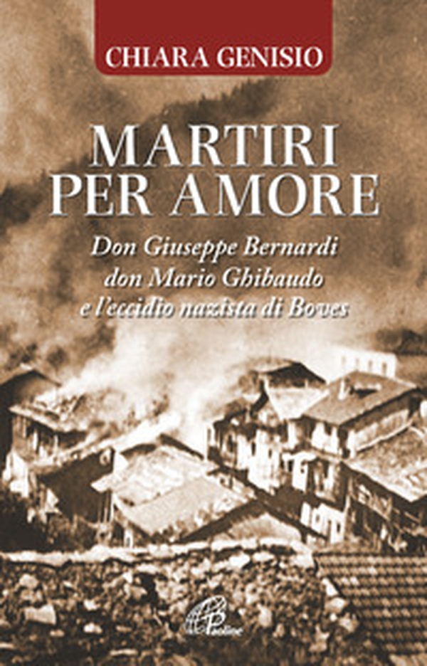 Martiri per amore. Don Giuseppe Bernardi, don Mario Ghibaudo e l'eccidio nazista di Boves - Librerie.coop Martiri per amore. Don Giuseppe Bernardi, don Mario Ghibaudo e l'eccidio nazista di Boves - Librerie.coop