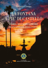 La fontana a Pie' di Castello. Storia e restauro. Il racconto di un bene comune che attraversa il tempo e ritorna alla sua comunità - Librerie.coop