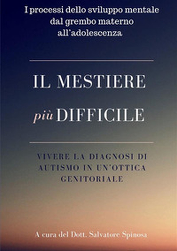 Il mestiere più difficile. Vivere la diagnosi di autismo in un'ottica genitoriale. I processi dello sviluppo mentale dal grembo materno all'adolescenza - Librerie.coop Il mestiere più difficile. Vivere la diagnosi di autismo in un'ottica genitoriale. I processi dello sviluppo mentale dal grembo materno all'adolescenza - Librerie.coop
