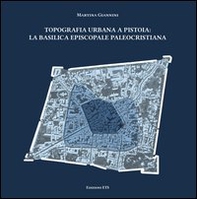 Topografia urbana a Pistoia. La basilica episcopale paleocristiana - Librerie.coop Topografia urbana a Pistoia. La basilica episcopale paleocristiana - Librerie.coop