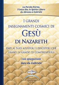 I grandi insegnamenti cosmici di Gesù di Nazareth dati ai Suoi apostoli e discepoli che erano in grado di comprenderli. Con spiegazioni date da Gabriele - Librerie.coop