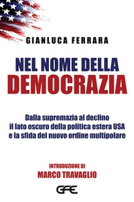 Nel nome della democrazia. Dalla supremazia al declino il lato oscuro della politica estera USA e la sfida del nuovo ordine multipolare - Librerie.coop