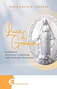 Luce di grazia. Guarigione, protezione e speranza nella Medaglia Miracolosa - Librerie.coop